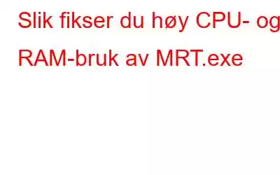 Slik fikser du høy CPU- og RAM-bruk av MRT.exe