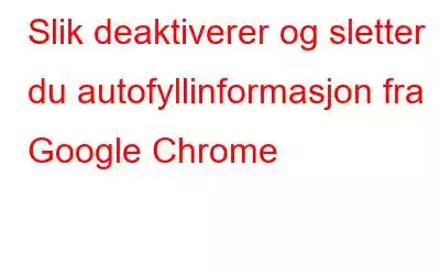 Slik deaktiverer og sletter du autofyllinformasjon fra Google Chrome