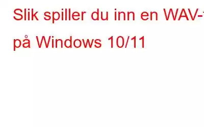 Slik spiller du inn en WAV-fil på Windows 10/11