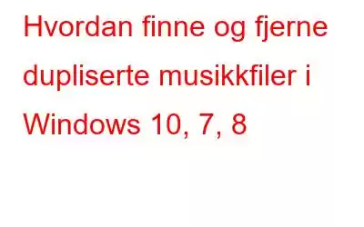 Hvordan finne og fjerne dupliserte musikkfiler i Windows 10, 7, 8