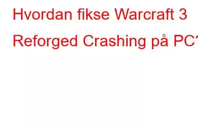 Hvordan fikse Warcraft 3 Reforged Crashing på PC?