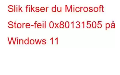 Slik fikser du Microsoft Store-feil 0x80131505 på Windows 11