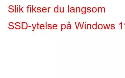 Slik fikser du langsom SSD-ytelse på Windows 11