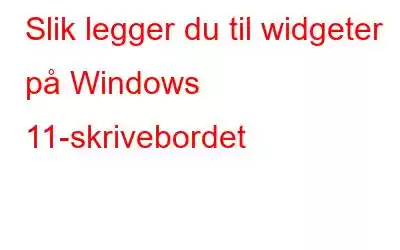 Slik legger du til widgeter på Windows 11-skrivebordet