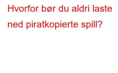 Hvorfor bør du aldri laste ned piratkopierte spill?