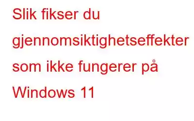 Slik fikser du gjennomsiktighetseffekter som ikke fungerer på Windows 11