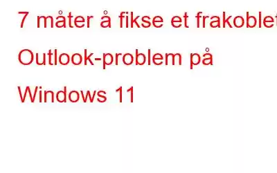 7 måter å fikse et frakoblet Outlook-problem på Windows 11