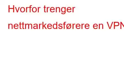 Hvorfor trenger nettmarkedsførere en VPN