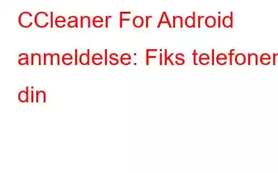 CCleaner For Android anmeldelse: Fiks telefonen din