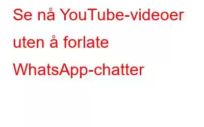 Se nå YouTube-videoer uten å forlate WhatsApp-chatter