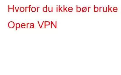 Hvorfor du ikke bør bruke Opera VPN