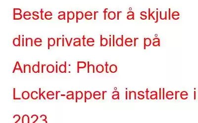 Beste apper for å skjule dine private bilder på Android: Photo Locker-apper å installere i 2023