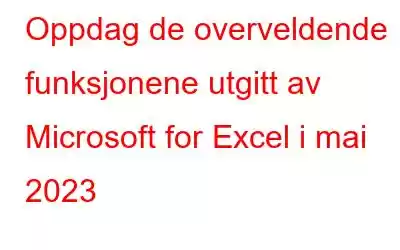 Oppdag de overveldende funksjonene utgitt av Microsoft for Excel i mai 2023