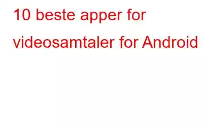 10 beste apper for videosamtaler for Android