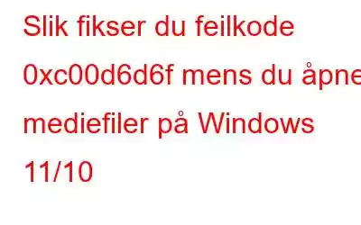 Slik fikser du feilkode 0xc00d6d6f mens du åpner mediefiler på Windows 11/10