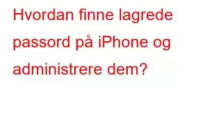 Hvordan finne lagrede passord på iPhone og administrere dem?