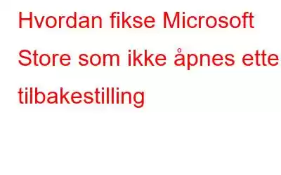 Hvordan fikse Microsoft Store som ikke åpnes etter tilbakestilling