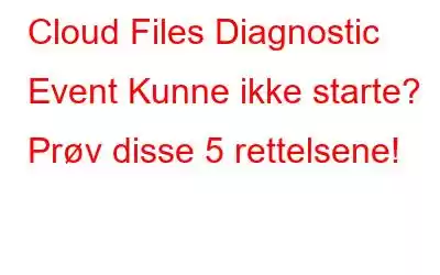 Cloud Files Diagnostic Event Kunne ikke starte? Prøv disse 5 rettelsene!