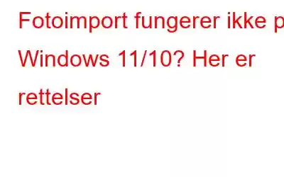 Fotoimport fungerer ikke på Windows 11/10? Her er rettelser