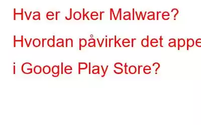 Hva er Joker Malware? Hvordan påvirker det apper i Google Play Store?