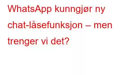 WhatsApp kunngjør ny chat-låsefunksjon – men trenger vi det?