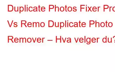 Duplicate Photos Fixer Pro Vs Remo Duplicate Photo Remover – Hva velger du?