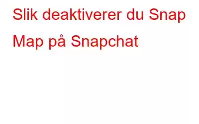 Slik deaktiverer du Snap Map på Snapchat