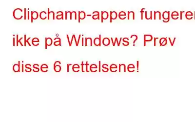 Clipchamp-appen fungerer ikke på Windows? Prøv disse 6 rettelsene!