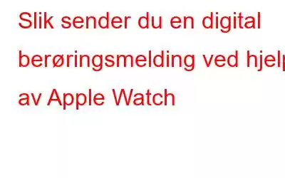 Slik sender du en digital berøringsmelding ved hjelp av Apple Watch