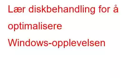 Lær diskbehandling for å optimalisere Windows-opplevelsen