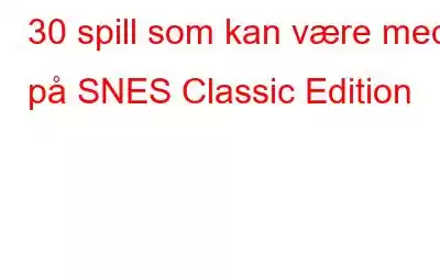 30 spill som kan være med på SNES Classic Edition