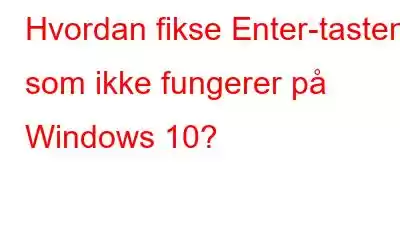 Hvordan fikse Enter-tasten som ikke fungerer på Windows 10?