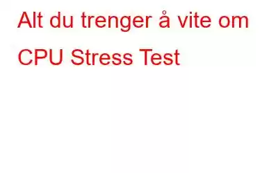 Alt du trenger å vite om CPU Stress Test