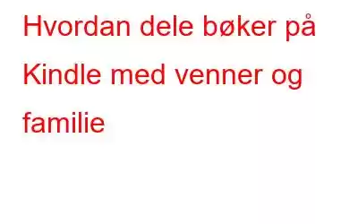 Hvordan dele bøker på Kindle med venner og familie