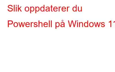 Slik oppdaterer du Powershell på Windows 11