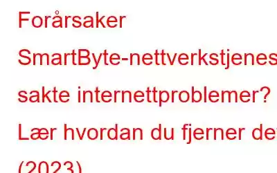 Forårsaker SmartByte-nettverkstjenesten sakte internettproblemer? Lær hvordan du fjerner det (2023)