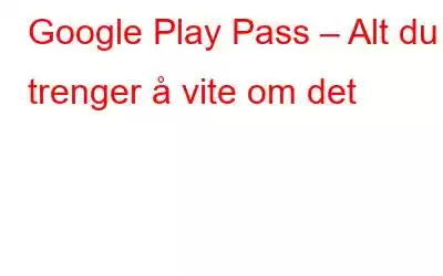 Google Play Pass – Alt du trenger å vite om det