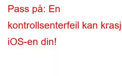 Pass på: En kontrollsenterfeil kan krasje iOS-en din!