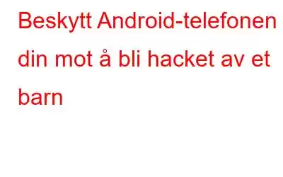 Beskytt Android-telefonen din mot å bli hacket av et barn