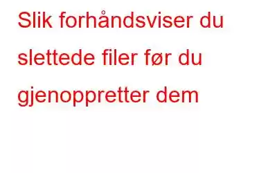 Slik forhåndsviser du slettede filer før du gjenoppretter dem