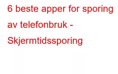 6 beste apper for sporing av telefonbruk - Skjermtidssporing