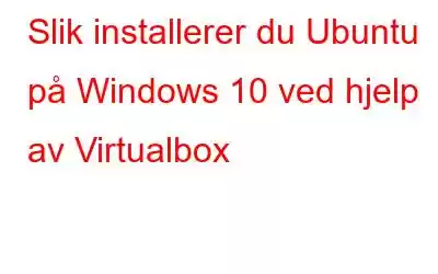 Slik installerer du Ubuntu på Windows 10 ved hjelp av Virtualbox