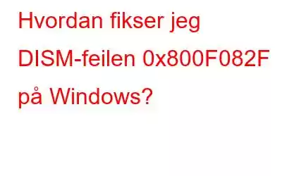 Hvordan fikser jeg DISM-feilen 0x800F082F på Windows?