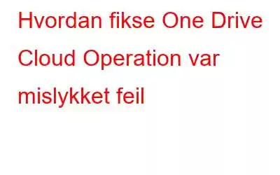 Hvordan fikse One Drive Cloud Operation var mislykket feil