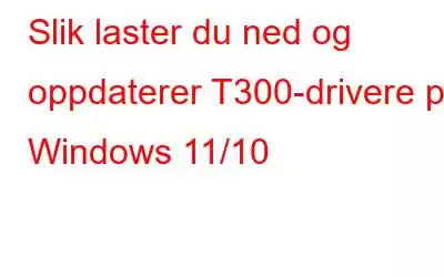 Slik laster du ned og oppdaterer T300-drivere på Windows 11/10