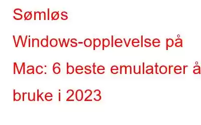 Sømløs Windows-opplevelse på Mac: 6 beste emulatorer å bruke i 2023