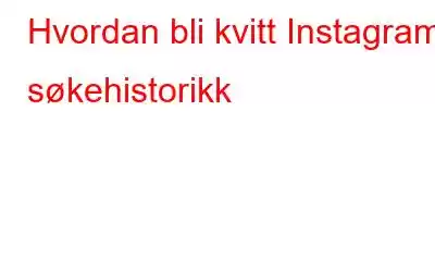 Hvordan bli kvitt Instagrams søkehistorikk