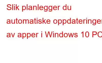 Slik planlegger du automatiske oppdateringer av apper i Windows 10 PC