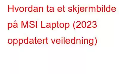 Hvordan ta et skjermbilde på MSI Laptop (2023 oppdatert veiledning)