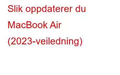 Slik oppdaterer du MacBook Air (2023-veiledning)